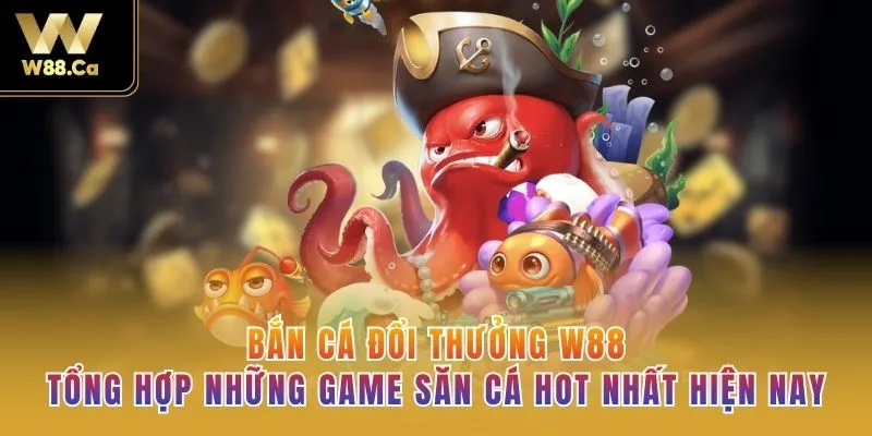 Bắn Cá Đổi Thưởng W88: Tổng Hợp Những Game Săn Cá HOT Nhất Hiện Nay