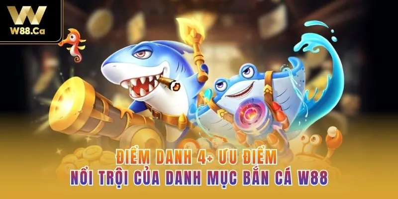 Điểm danh 4+ ưu điểm nổi trội của danh mục bắn cá W88
