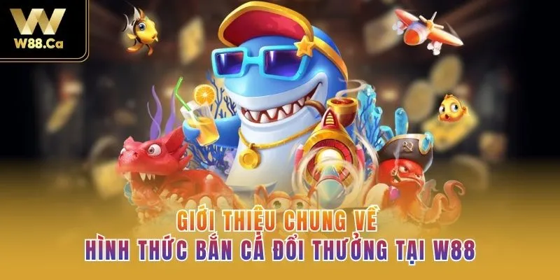 Giới thiệu chung về hình thức bắn cá đổi thưởng tại W88