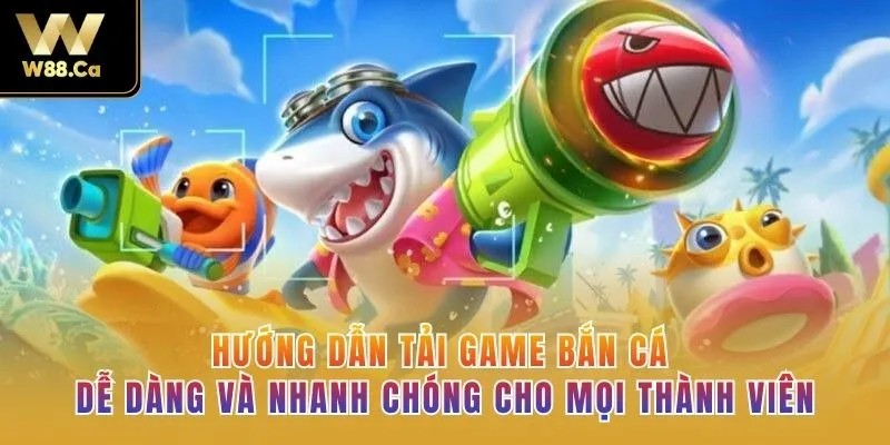 Hướng dẫn tải game bắn cá dễ dàng và nhanh chóng cho mọi thành viên