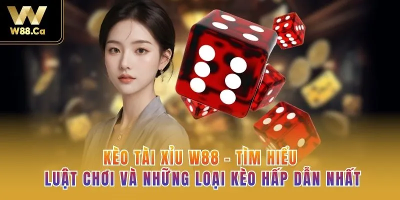 Kèo Tài Xỉu W88 - Tìm hiểu Luật Chơi Và Những Loại Kèo Hấp Dẫn Nhất