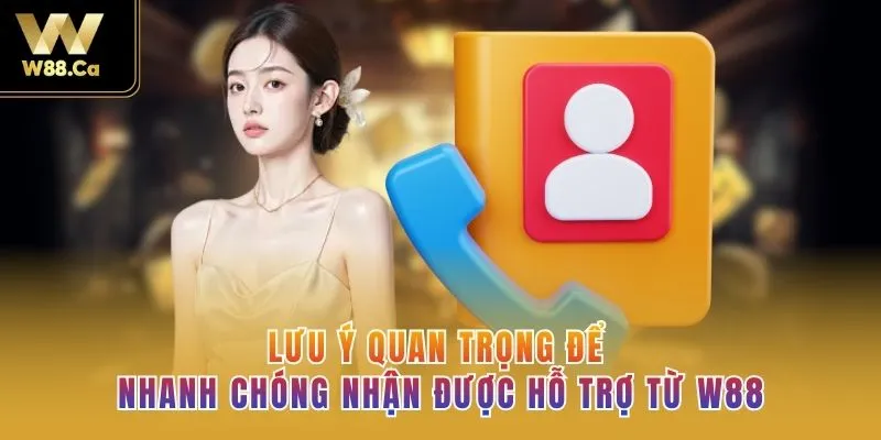 Lưu ý quan trọng để nhanh chóng nhận được hỗ trợ từ W88 