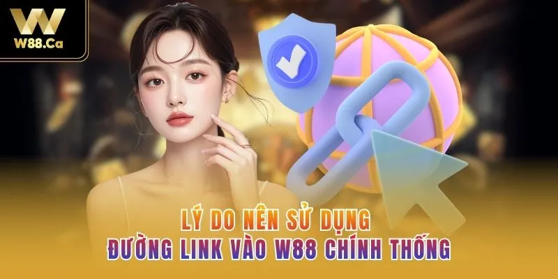 Lý do nên sử dụng đường link vào W88 chính thống