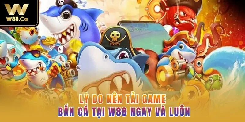 Lý do nên tải game bắn cá tại W88 ngay và luôn