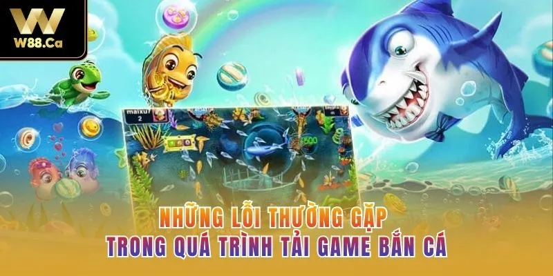 Những lỗi thường gặp trong quá trình tải game bắn cá 