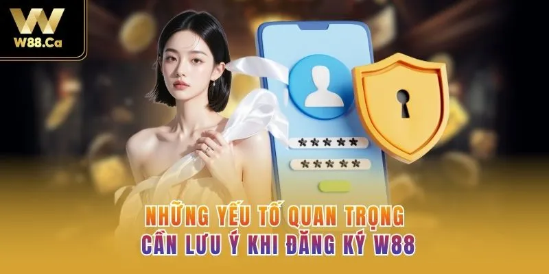 Những yếu tố quan trọng cần lưu ý khi đăng ký W88