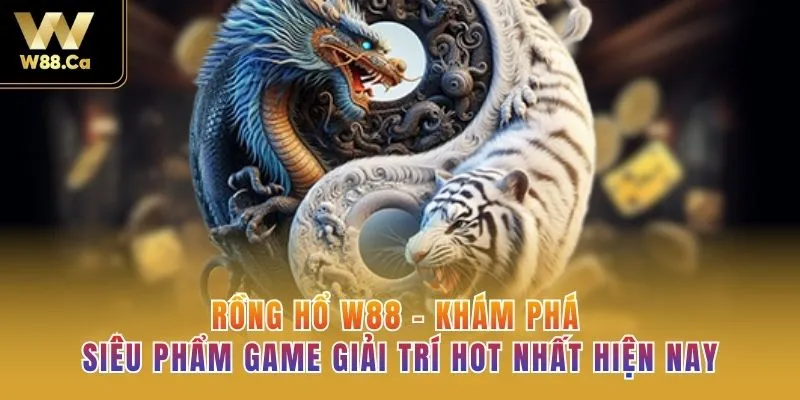 Rồng hổ W88 - Khám Phá Siêu Phẩm Game Giải Trí Hot Nhất Hiện Nay