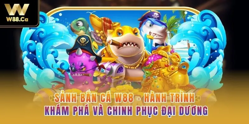 Sảnh Bắn Cá W88 - Hành Trình Khám Phá Và Chinh Phục Đại Dương