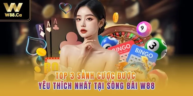 TOP 3 sảnh cược được yêu thích nhất tại sòng bài W88