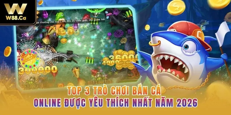 TOP 3 trò chơi bắn cá online được yêu thích nhất năm 2026