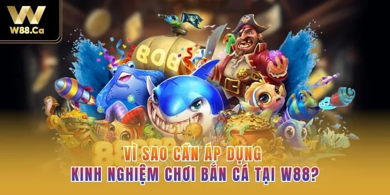 Vì sao cần áp dụng kinh nghiệm chơi bắn cá tại W88?