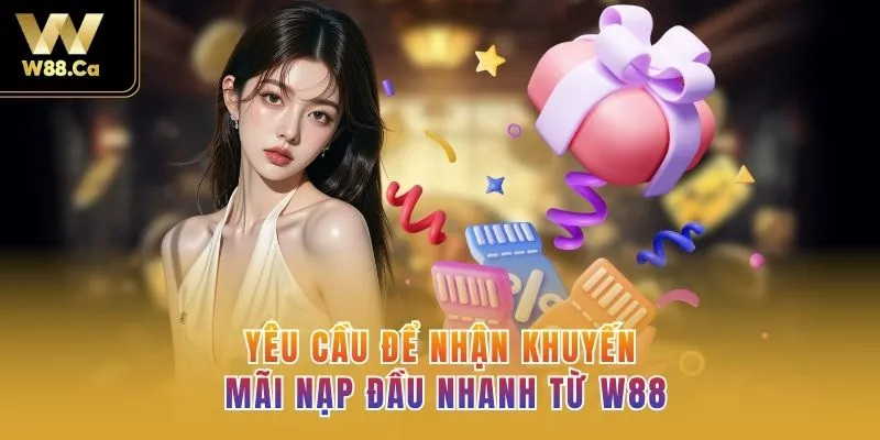 Yêu cầu để nhận khuyến mãi nạp đầu nhanh từ W88